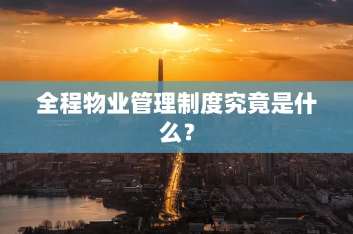 全程物业管理制度究竟是什么？