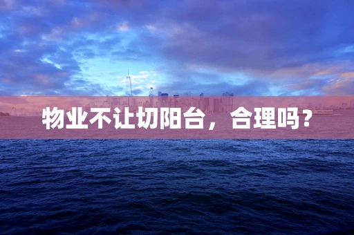 物业不让切阳台，合理吗？