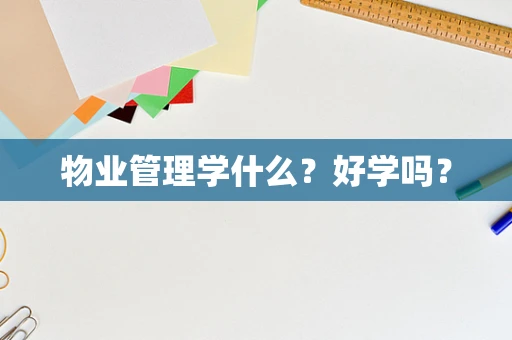 物业管理学什么？好学吗？