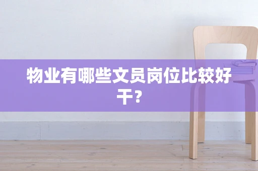 物业有哪些文员岗位比较好干？