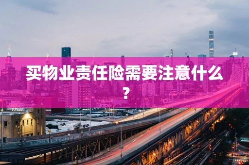 买物业责任险需要注意什么？