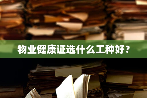 物业健康证选什么工种好？