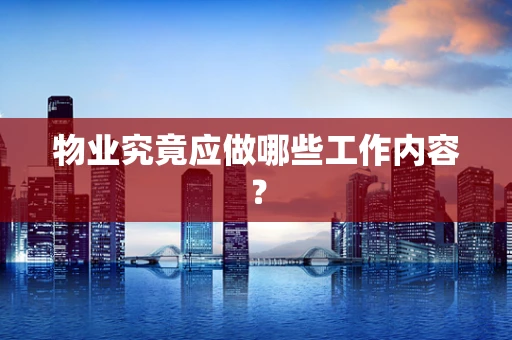 物业究竟应做哪些工作内容？