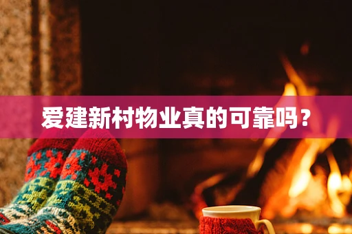 爱建新村物业真的可靠吗？