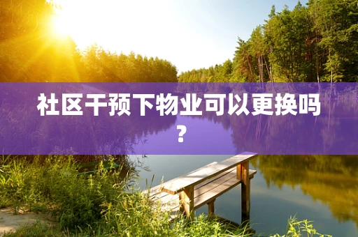社区干预下物业可以更换吗？
