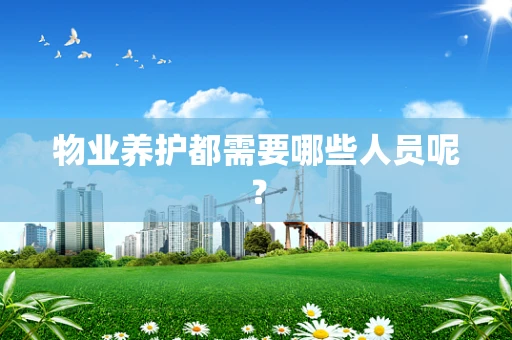 物业养护都需要哪些人员呢？