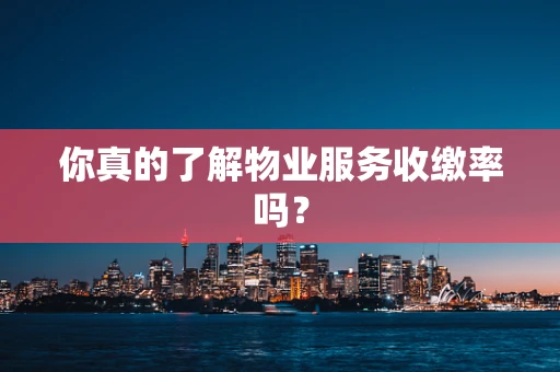 你真的了解物业服务收缴率吗？