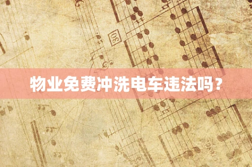 物业免费冲洗电车违法吗？