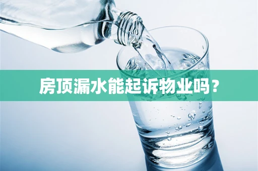 房顶漏水能起诉物业吗？