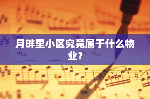 月畔里小区究竟属于什么物业？