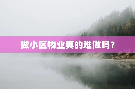 做小区物业真的难做吗？