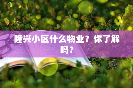 隆兴小区什么物业？你了解吗？
