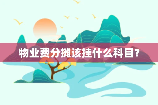物业费分摊该挂什么科目？