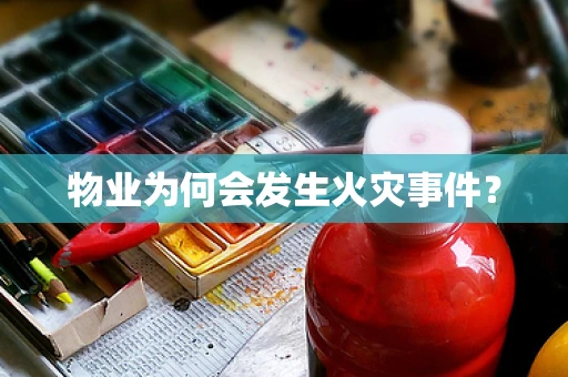 物业为何会发生火灾事件？