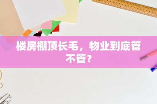 楼房棚顶长毛，物业到底管不管？