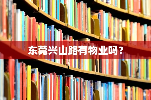 东莞兴山路有物业吗？
