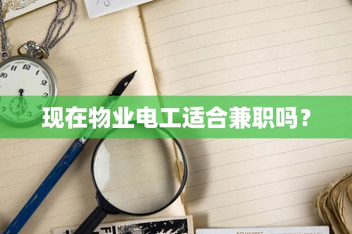 现在物业电工适合兼职吗？