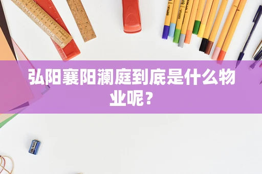 弘阳襄阳澜庭到底是什么物业呢？