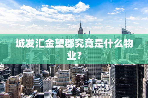 城发汇金望郡究竟是什么物业？