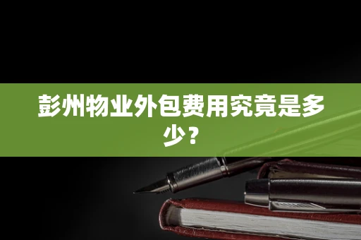 彭州物业外包费用究竟是多少？