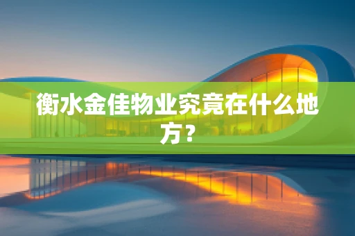 衡水金佳物业究竟在什么地方？