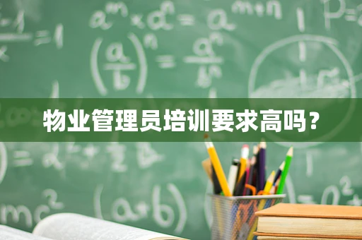 物业管理员培训要求高吗？