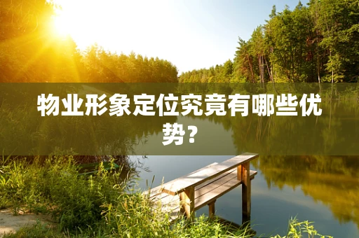 物业形象定位究竟有哪些优势？