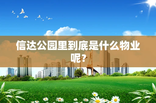 信达公园里到底是什么物业呢？