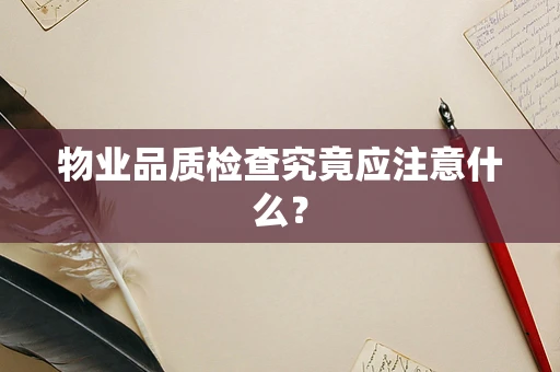 物业品质检查究竟应注意什么？