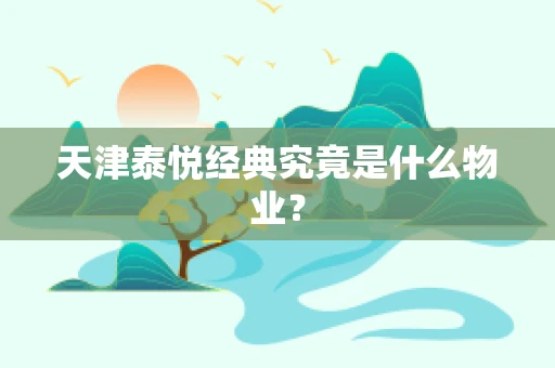 天津泰悦经典究竟是什么物业？