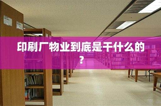 印刷厂物业到底是干什么的？