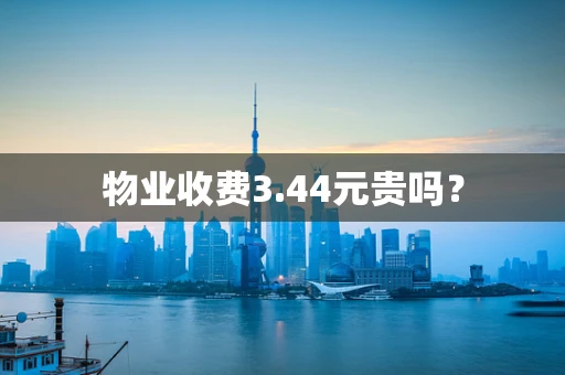 物业收费3.44元贵吗？