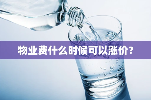 物业费什么时候可以涨价？