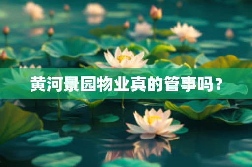 黄河景园物业真的管事吗？