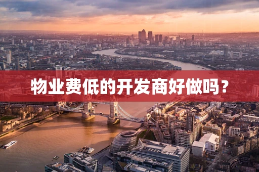 物业费低的开发商好做吗？