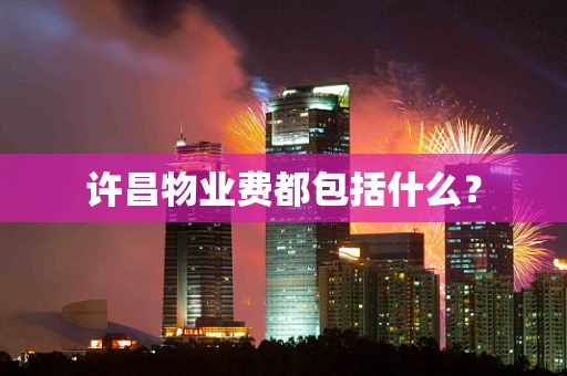 许昌物业费都包括什么？