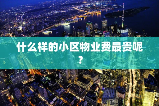 什么样的小区物业费最贵呢？