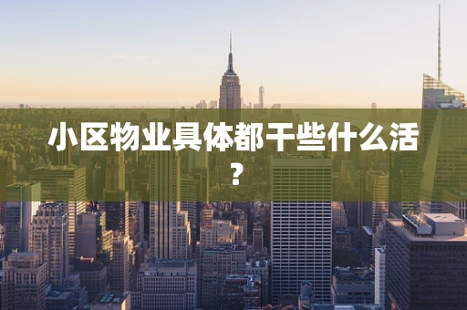小区物业具体都干些什么活？