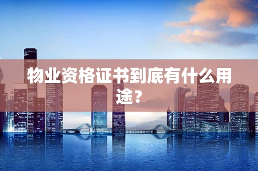 物业资格证书到底有什么用途？