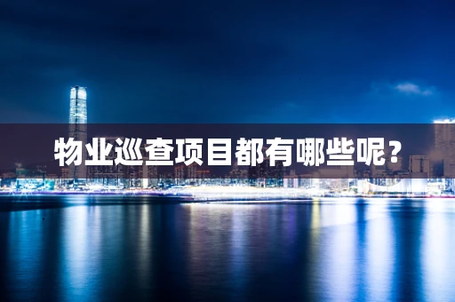 物业巡查项目都有哪些呢？