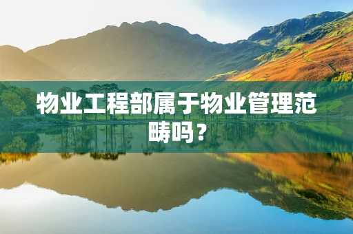 物业工程部属于物业管理范畴吗？