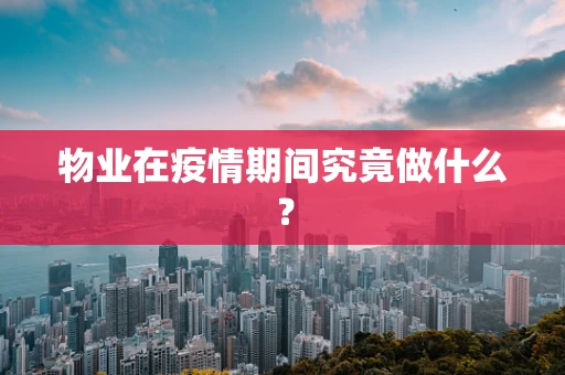 物业在疫情期间究竟做什么？