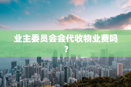 业主委员会会代收物业费吗？