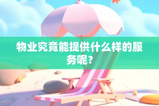物业究竟能提供什么样的服务呢？