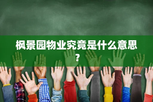 枫景园物业究竟是什么意思？