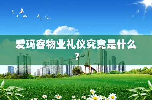 爱玛客物业礼仪究竟是什么？