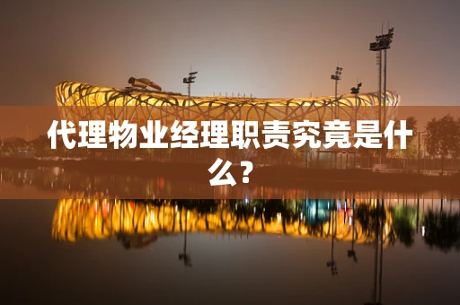 代理物业经理职责究竟是什么？