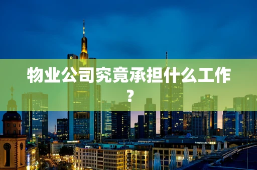 物业公司究竟承担什么工作？