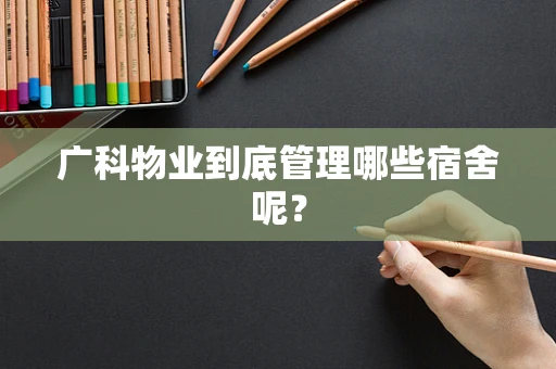 广科物业到底管理哪些宿舍呢？