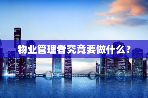 物业管理者究竟要做什么？